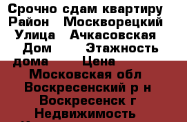 Срочно сдам квартиру › Район ­ Москворецкий › Улица ­ Ачкасовская › Дом ­ 3 › Этажность дома ­ 2 › Цена ­ 12 000 - Московская обл., Воскресенский р-н, Воскресенск г. Недвижимость » Квартиры аренда   . Московская обл.